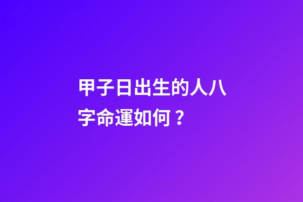 甲子日出生的人八字命運如何？